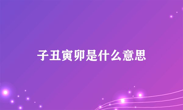 子丑寅卯是什么意思