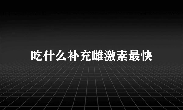 吃什么补充雌激素最快