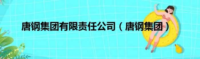唐钢集团有限责任公司（唐钢集团）
