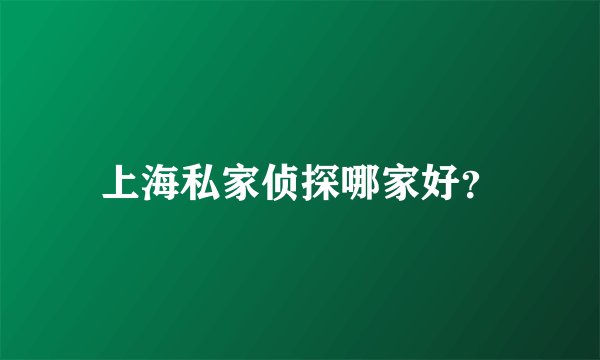 上海私家侦探哪家好?