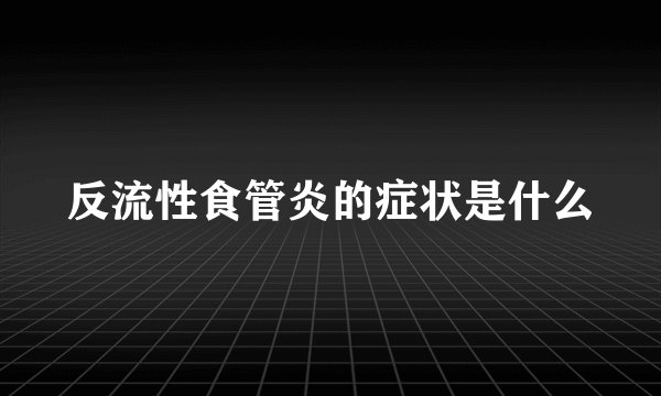 反流性食管炎的症状是什么