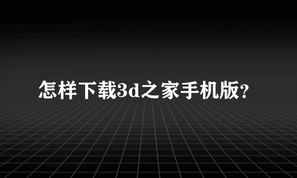 怎样下载3d之家手机版？