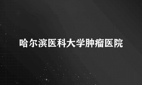 哈尔滨医科大学肿瘤医院