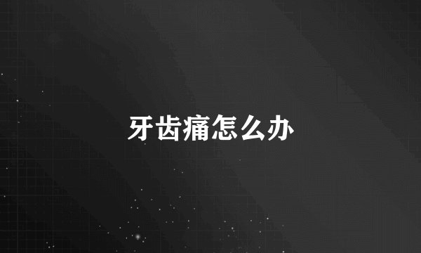 牙齿痛怎么办