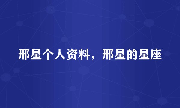 邢星个人资料，邢星的星座