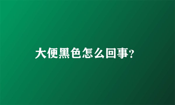 大便黑色怎么回事?
