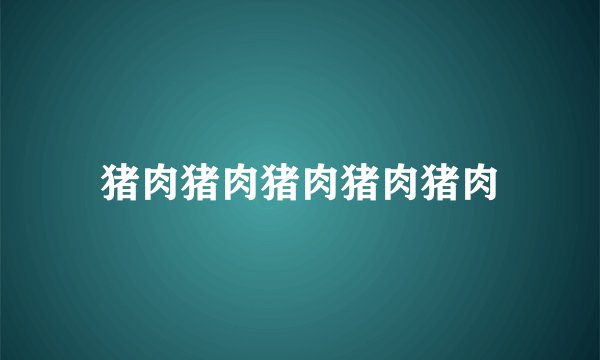 猪肉猪肉猪肉猪肉猪肉
