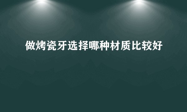 做烤瓷牙选择哪种材质比较好