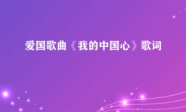 爱国歌曲《我的中国心》歌词