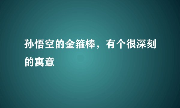 孙悟空的金箍棒，有个很深刻的寓意