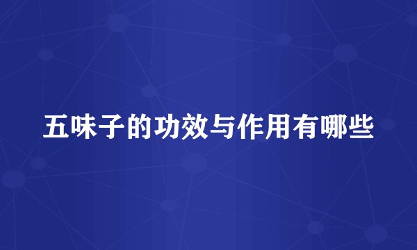 五味子的功效与作用有哪些