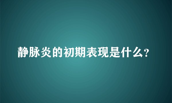 静脉炎的初期表现是什么?