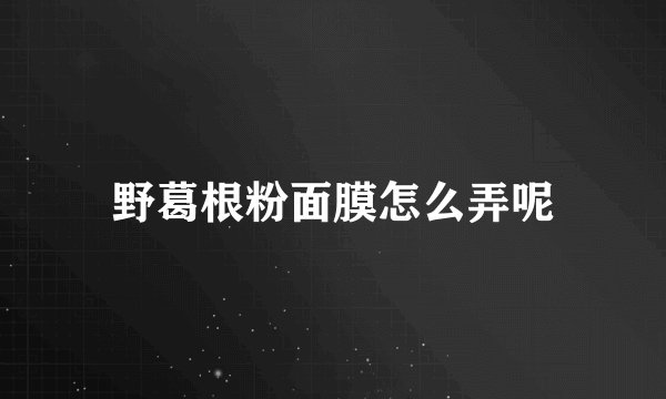 野葛根粉面膜怎么弄呢