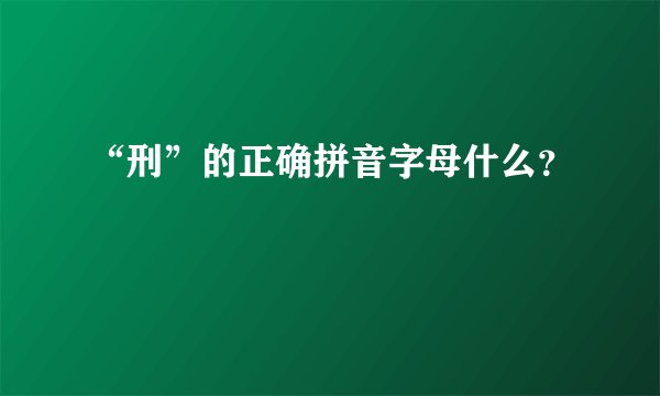 “刑”的正确拼音字母什么？