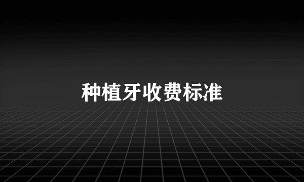 种植牙收费标准