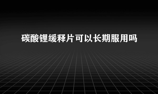 碳酸锂缓释片可以长期服用吗