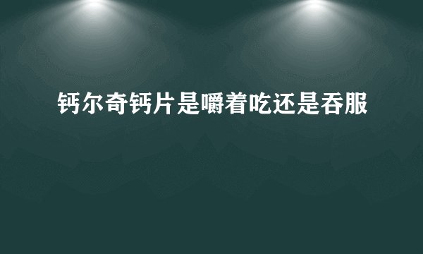 钙尔奇钙片是嚼着吃还是吞服