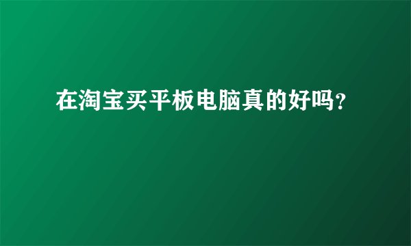 在淘宝买平板电脑真的好吗？
