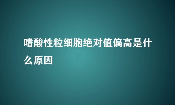 嗜酸性粒细胞绝对值偏高是什么原因