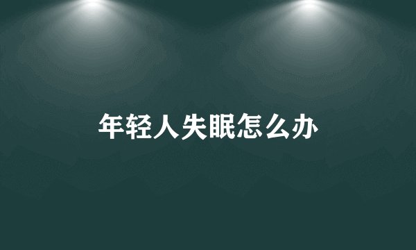 年轻人失眠怎么办