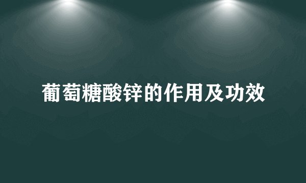 葡萄糖酸锌的作用及功效