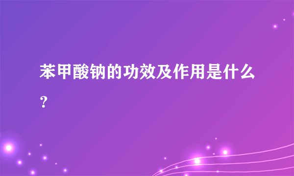 苯甲酸钠的功效及作用是什么？