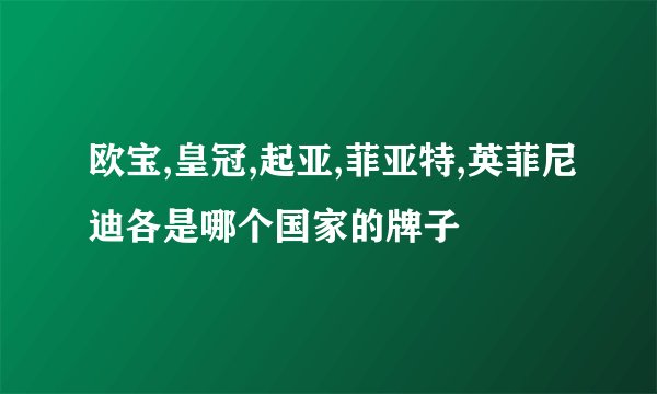 欧宝,皇冠,起亚,菲亚特,英菲尼迪各是哪个国家的牌子