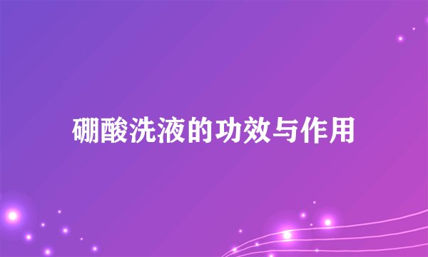 硼酸洗液的功效与作用