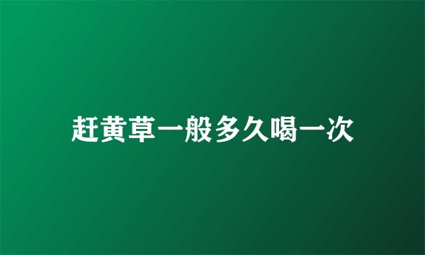 赶黄草一般多久喝一次