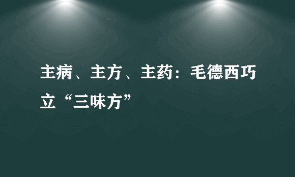 主病、主方、主药:毛德西巧立“三味方”