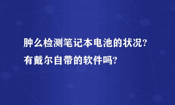 肿么检测笔记本电池的状况?有戴尔自带的软件吗?
