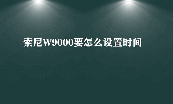 索尼W9000要怎么设置时间