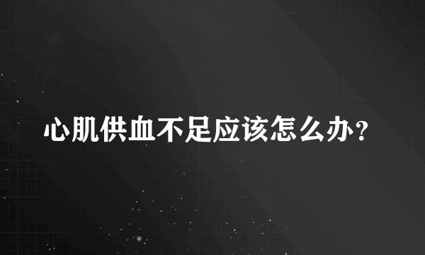 心肌供血不足应该怎么办？