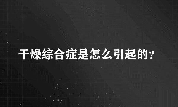 干燥综合症是怎么引起的?