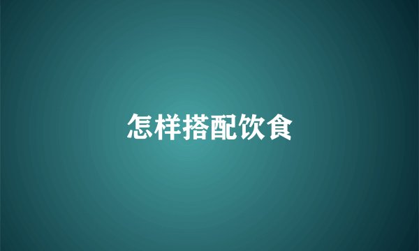 怎样搭配饮食