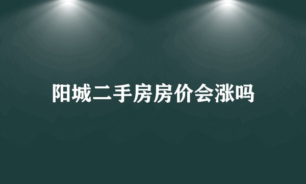 阳城二手房房价会涨吗
