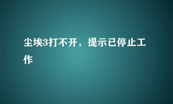 尘埃3打不开，提示已停止工作
