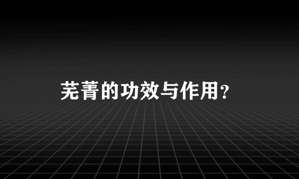 芜菁的功效与作用？