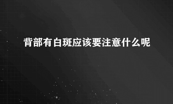 背部有白斑应该要注意什么呢