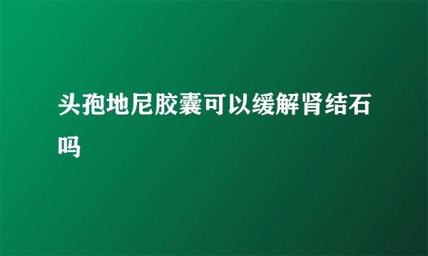 头孢地尼胶囊可以缓解肾结石吗