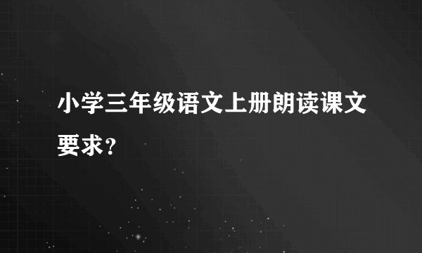 小学三年级语文上册朗读课文要求？