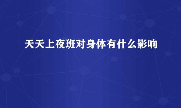 天天上夜班对身体有什么影响