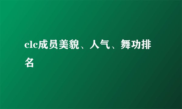 clc成员美貌、人气、舞功排名