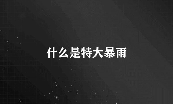 什么是特大暴雨