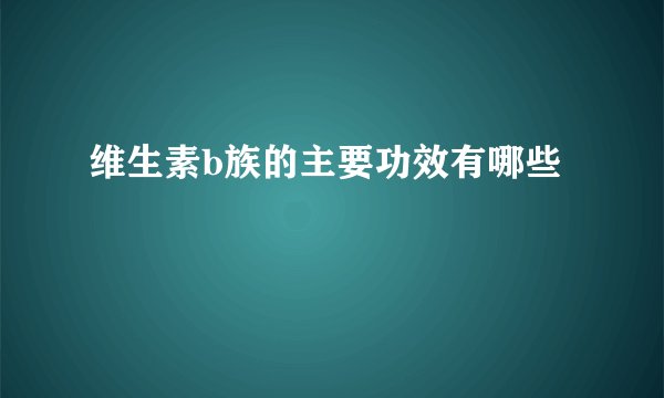 维生素b族的主要功效有哪些