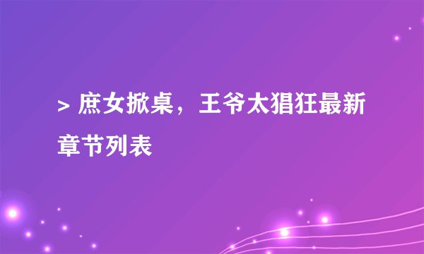 > 庶女掀桌，王爷太猖狂最新章节列表