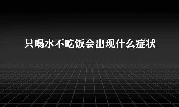 只喝水不吃饭会出现什么症状