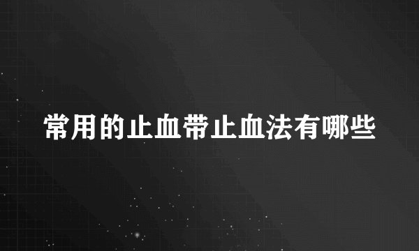 常用的止血带止血法有哪些