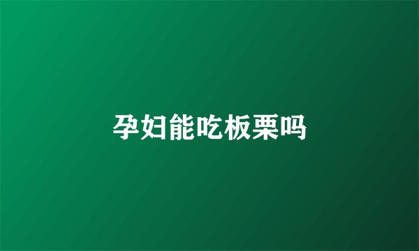 孕妇能吃板栗吗