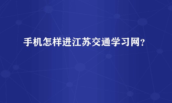手机怎样进江苏交通学习网？